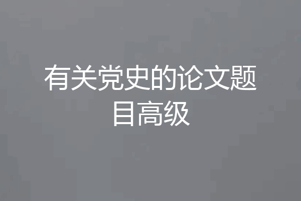 有关党史的论文题目高级