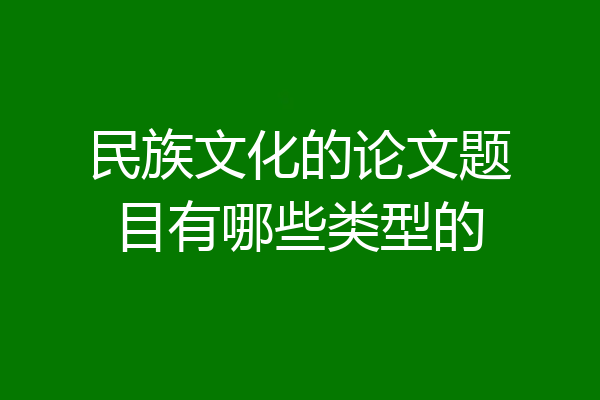 民族文化的论文题目有哪些类型的