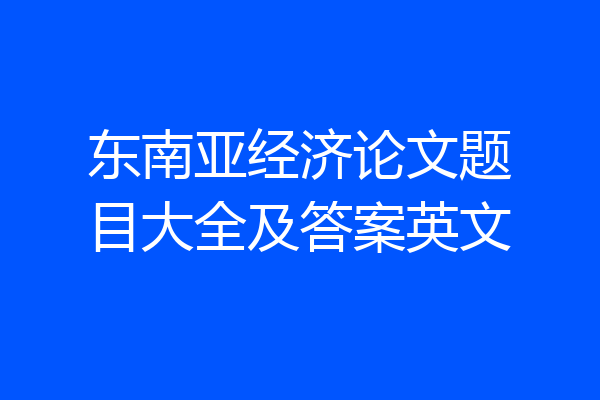 东南亚经济论文题目大全及答案英文