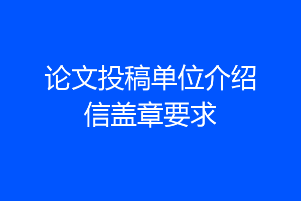 论文投稿单位介绍信盖章要求