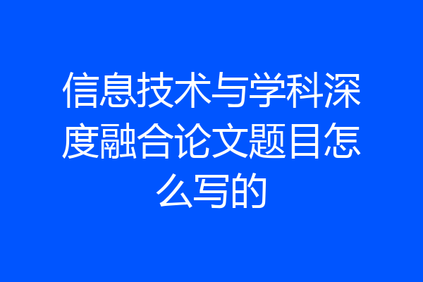信息技术与学科深度融合论文题目怎么写的
