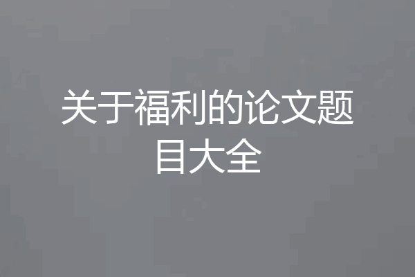 关于福利的论文题目大全