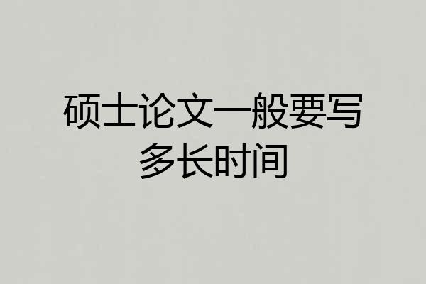 硕士论文一般要写多长时间