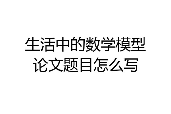 生活中的数学模型论文题目怎么写