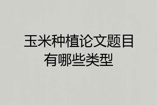 玉米种植论文题目有哪些类型