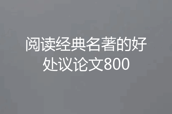 阅读经典名著的好处议论文800