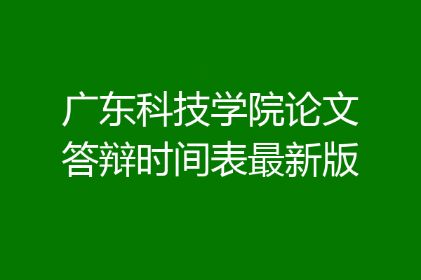 广东科技学院论文答辩时间表最新版