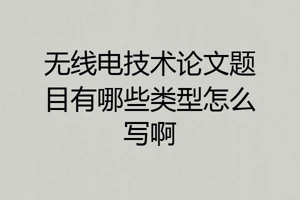 无线电技术论文题目有哪些类型怎么写啊