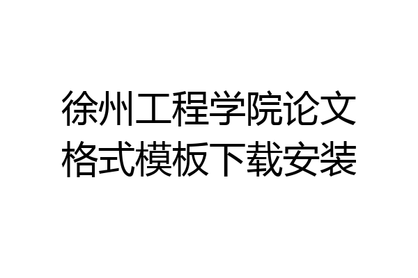 徐州工程学院论文格式模板下载安装