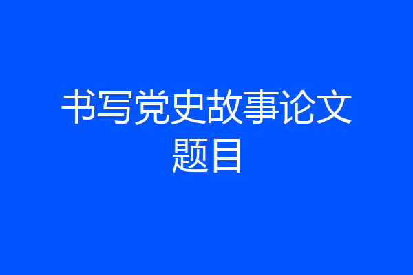 书写党史故事论文题目