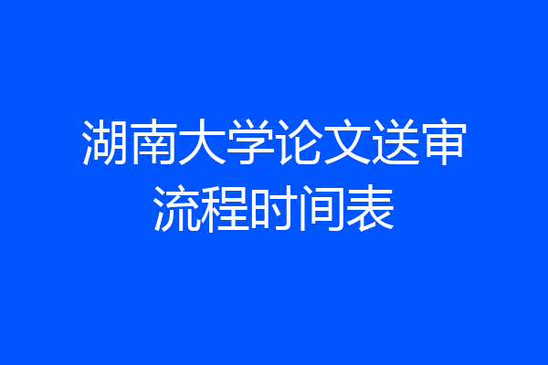 湖南大学论文送审流程时间表