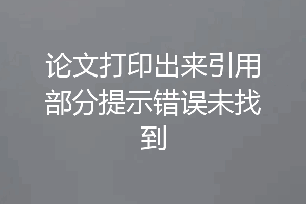 论文打印出来引用部分提示错误未找到