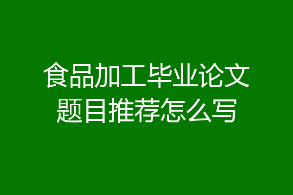 食品加工毕业论文题目推荐怎么写