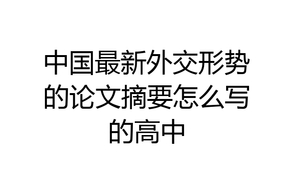 中国最新外交形势的论文摘要怎么写的高中