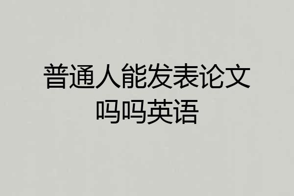 普通人能发表论文吗吗英语