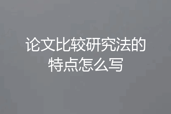 论文比较研究法的特点怎么写
