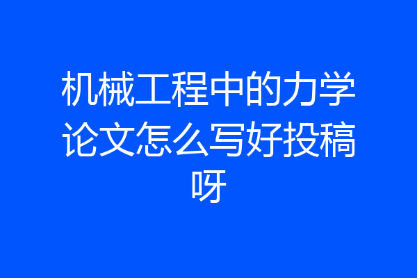 机械工程中的力学论文怎么写好投稿呀