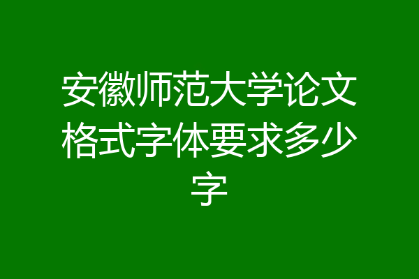 安徽师范大学论文格式字体要求多少字