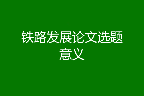 铁路发展论文选题意义