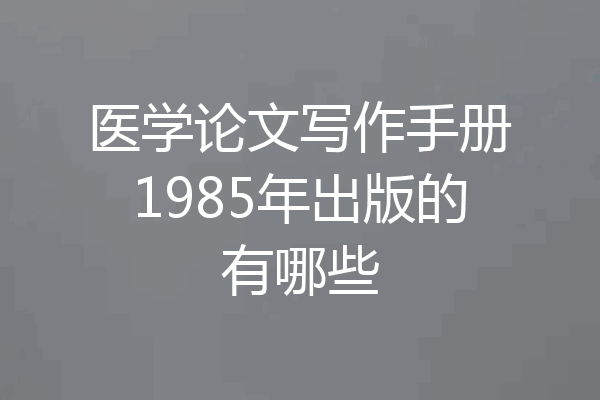 医学论文写作手册1985年出版的有哪些