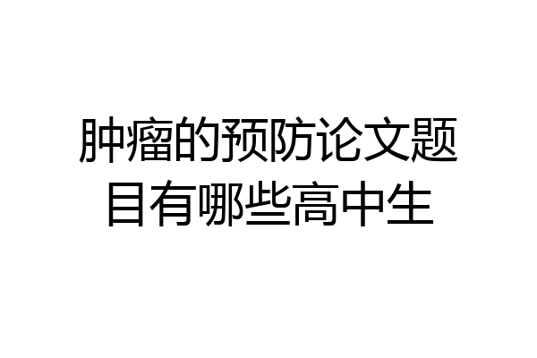 肿瘤的预防论文题目有哪些高中生