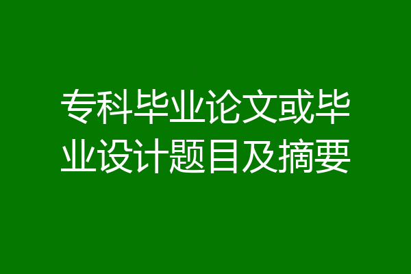 专科毕业论文或毕业设计题目及摘要