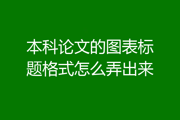 本科论文的图表标题格式怎么弄出来