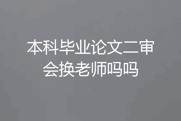 本科毕业论文二审会换老师吗吗