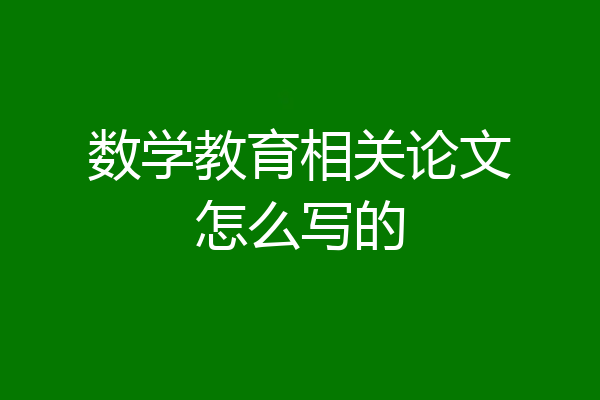 数学教育相关论文怎么写的