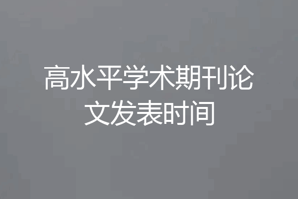 高水平学术期刊论文发表时间