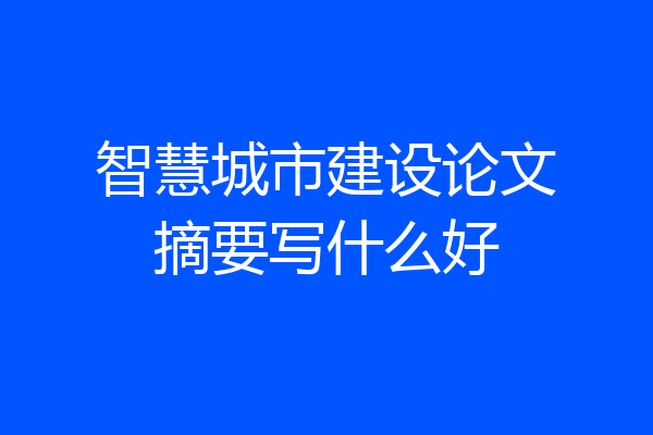 智慧城市建设论文摘要写什么好