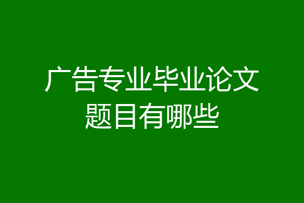 广告专业毕业论文题目有哪些