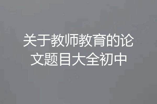 关于教师教育的论文题目大全初中