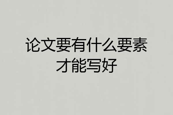 论文要有什么要素才能写好