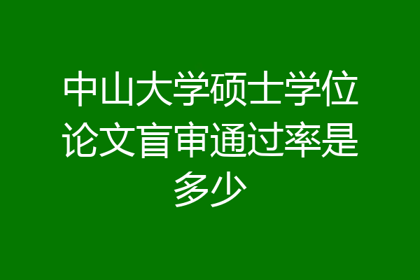 中山大学硕士学位论文盲审通过率是多少