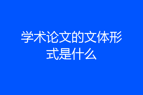 学术论文的文体形式是什么