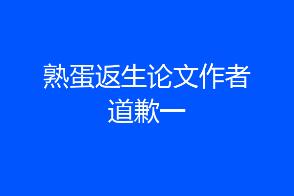 熟蛋返生论文作者道歉一