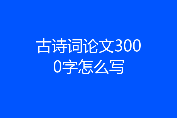 古诗词论文3000字怎么写