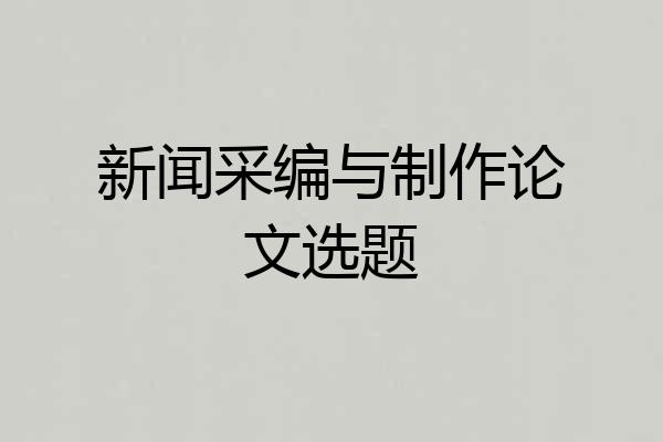 新闻采编与制作论文选题