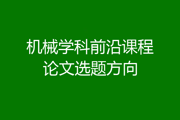 机械学科前沿课程论文选题方向