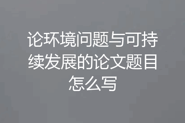 论环境问题与可持续发展的论文题目怎么写