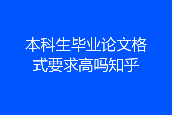 本科生毕业论文格式要求高吗知乎