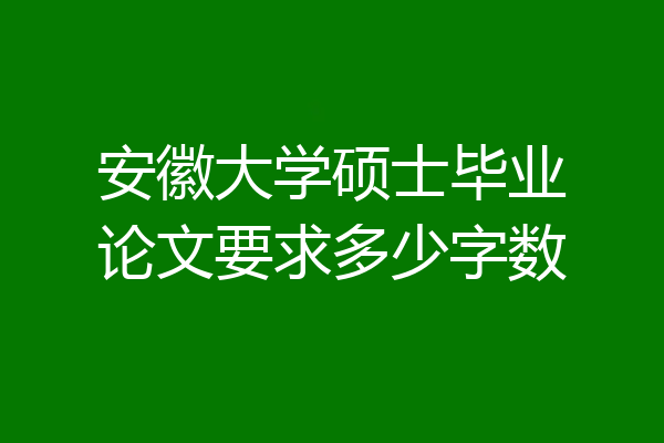 安徽大学硕士毕业论文要求多少字数