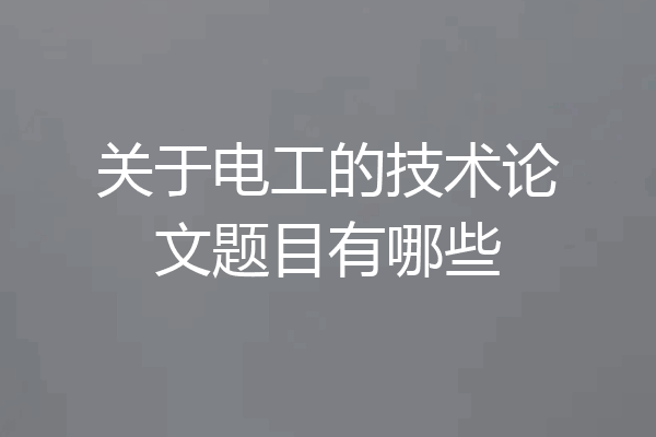 关于电工的技术论文题目有哪些