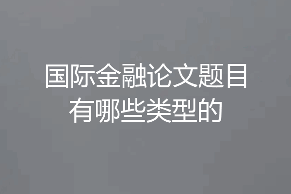 国际金融论文题目有哪些类型的