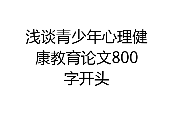 浅谈青少年心理健康教育论文800字开头