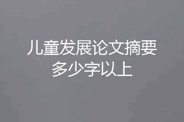 儿童发展论文摘要多少字以上
