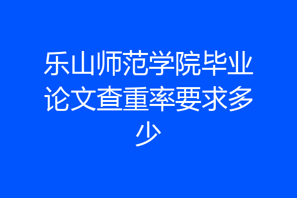 乐山师范学院毕业论文查重率要求多少