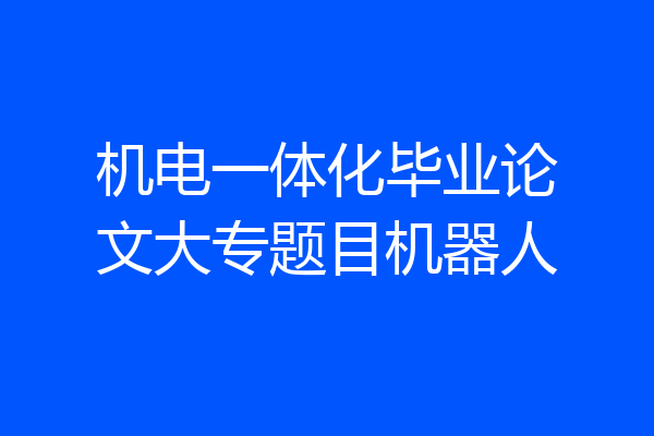 机电一体化毕业论文大专题目机器人