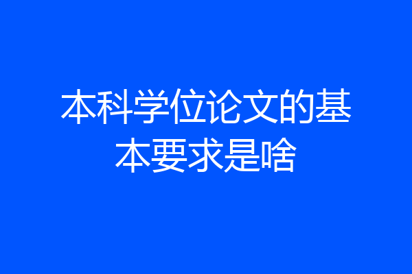 本科学位论文的基本要求是啥